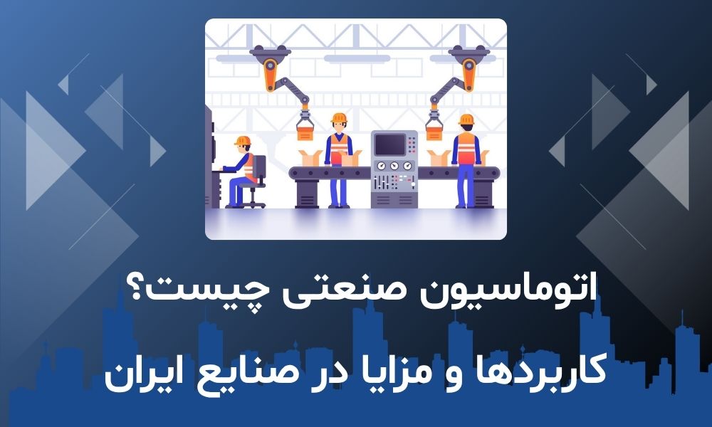 اتوماسیون صنعتی چیست؟ کاربردها و مزایا در صنایع ایران