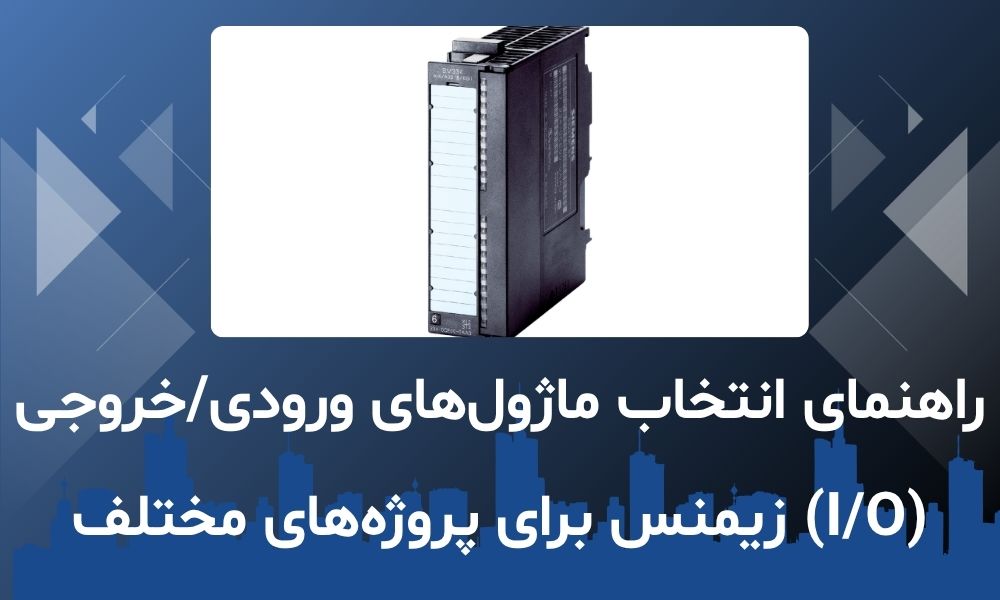 راهنمای انتخاب ماژول‌های ورودی/خروجی (I/O) زیمنس برای پروژه‌های مختلف