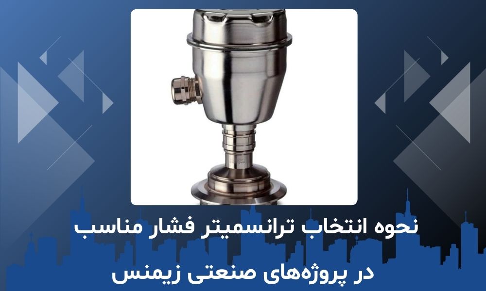 نحوه انتخاب ترانسمیتر فشار مناسب در پروژه‌های صنعتی زیمنس